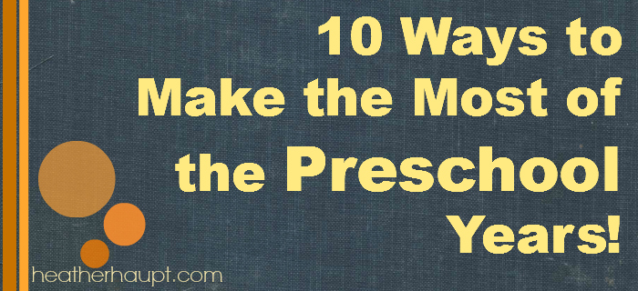 10 Ways to Make the Most of the Preschool Years {resources from Heather Haupt's presentation}