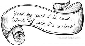 Inch by inch it's a cinch. The key to intentional living and setting appropriate goals!